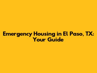Emergency Housing in El Paso, TX: Your Guide