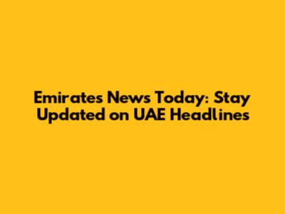 Emirates News Today: Stay Updated on UAE Headlines
