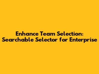 Enhance Team Selection: Searchable Selector for Enterprise