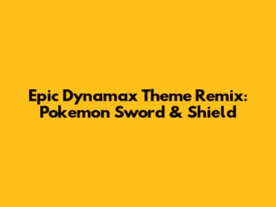 Epic Dynamax Theme Remix: Pokemon Sword & Shield