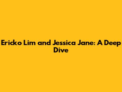 Ericko Lim and Jessica Jane: A Deep Dive