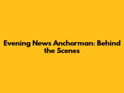 Evening News Anchorman: Behind the Scenes
