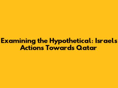 Examining the Hypothetical: Israel's Actions Towards Qatar