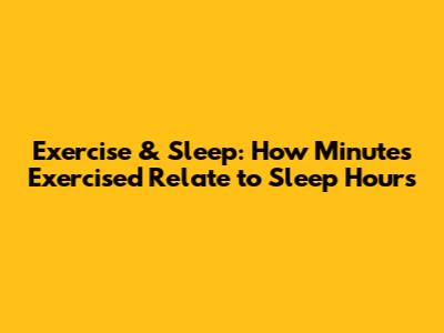 Exercise & Sleep: How Minutes Exercised Relate to Sleep Hours