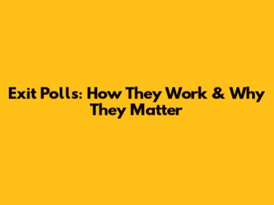 Exit Polls: How They Work & Why They Matter