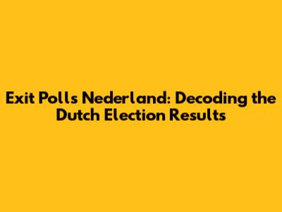 Exit Polls Nederland: Decoding the Dutch Election Results
