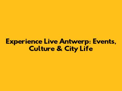 Experience Live Antwerp: Events, Culture & City Life