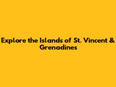 Explore the Islands of St. Vincent & Grenadines