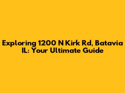 Exploring 1200 N Kirk Rd, Batavia IL: Your Ultimate Guide