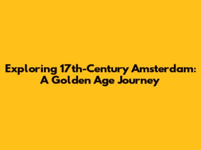 Exploring 17th-Century Amsterdam: A Golden Age Journey