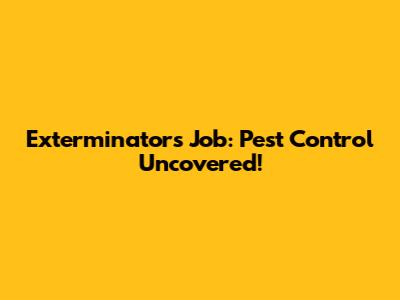 Exterminator's Job: Pest Control Uncovered!