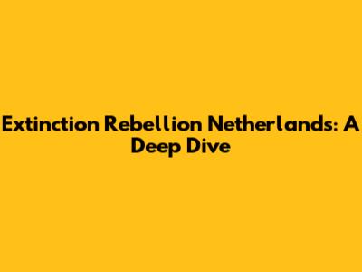 Extinction Rebellion Netherlands: A Deep Dive