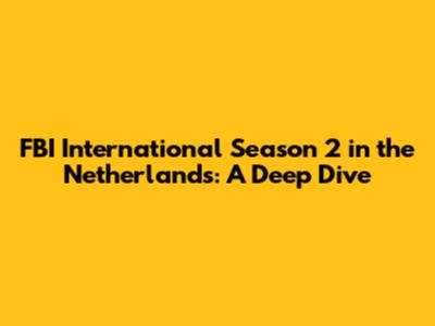 FBI International Season 2 in the Netherlands: A Deep Dive