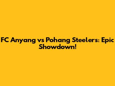 FC Anyang vs Pohang Steelers: Epic Showdown!