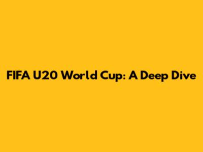 FIFA U20 World Cup: A Deep Dive