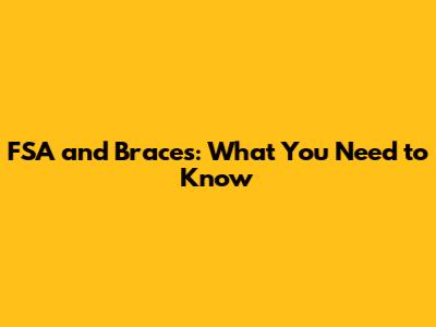 FSA and Braces: What You Need to Know