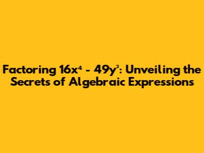 Factoring 16x⁴ - 49y²: Unveiling the Secrets of Algebraic Expressions