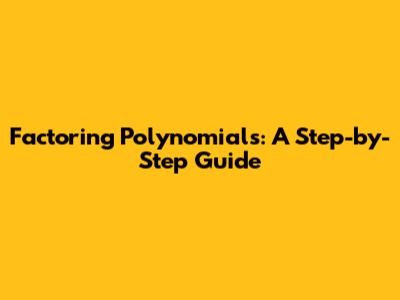 Factoring Polynomials: A Step-by-Step Guide