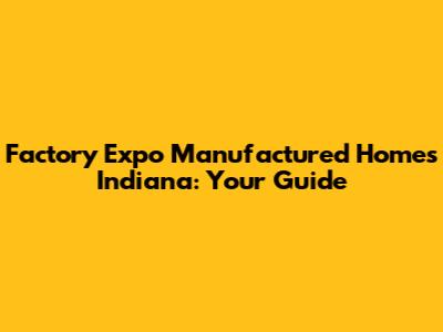 Factory Expo Manufactured Homes Indiana: Your Guide