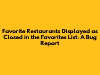 Favorite Restaurants Displayed as Closed in the Favorites List: A Bug Report