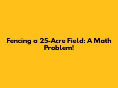 Fencing a 25-Acre Field: A Math Problem!