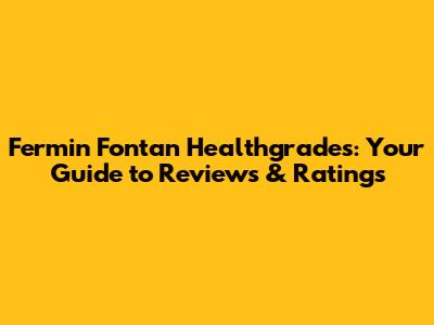 Fermin Fontan Healthgrades: Your Guide to Reviews & Ratings