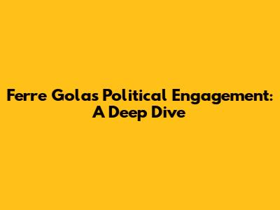 Ferre Gola's Political Engagement: A Deep Dive