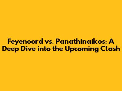 Feyenoord vs. Panathinaikos: A Deep Dive into the Upcoming Clash