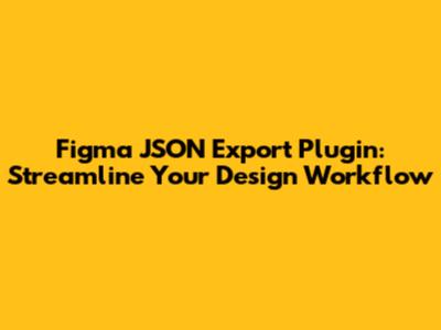 Figma JSON Export Plugin: Streamline Your Design Workflow