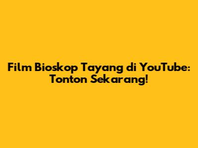 Film Bioskop Tayang di YouTube: Tonton Sekarang!