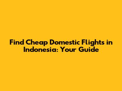 Find Cheap Domestic Flights in Indonesia: Your Guide