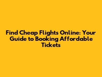 Find Cheap Flights Online: Your Guide to Booking Affordable Tickets