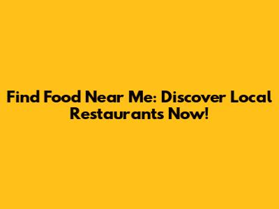 Find Food Near Me: Discover Local Restaurants Now!