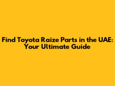 Find Toyota Raize Parts in the UAE: Your Ultimate Guide