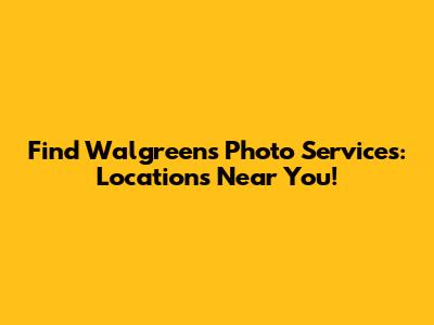 Find Walgreens Photo Services: Locations Near You!
