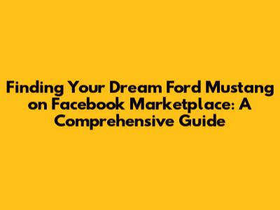 Finding Your Dream Ford Mustang on Facebook Marketplace: A Comprehensive Guide