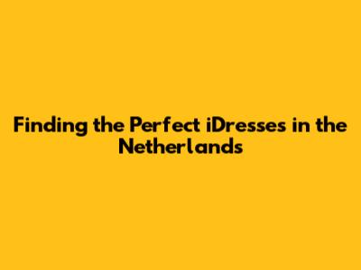 Finding the Perfect iDresses in the Netherlands