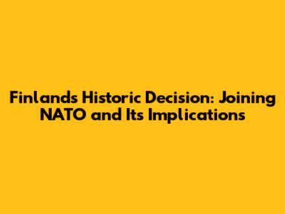 Finland's Historic Decision: Joining NATO and Its Implications