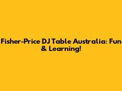 Fisher-Price DJ Table Australia: Fun & Learning!