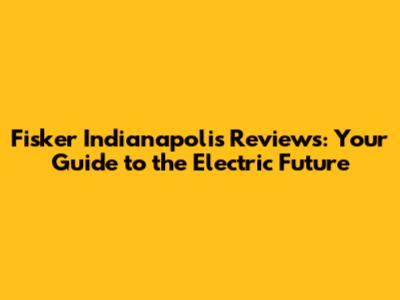 Fisker Indianapolis Reviews: Your Guide to the Electric Future