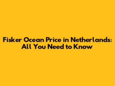 Fisker Ocean Price in Netherlands: All You Need to Know