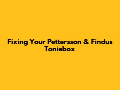Fixing Your Pettersson & Findus Toniebox
