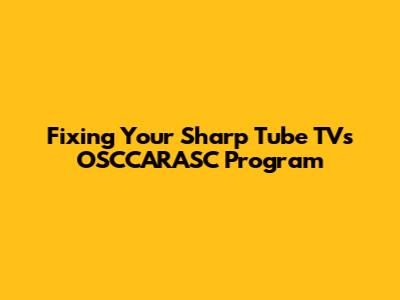 Fixing Your Sharp Tube TV's OSCCARASC Program