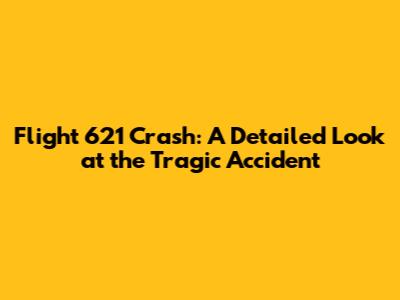 Flight 621 Crash: A Detailed Look at the Tragic Accident