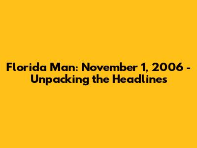 Florida Man: November 1, 2006 - Unpacking the Headlines