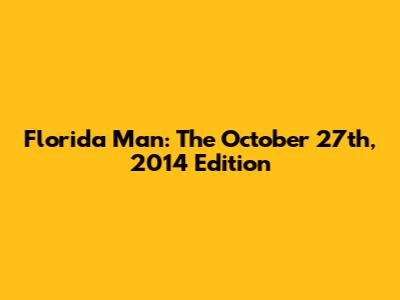 Florida Man: The October 27th, 2014 Edition