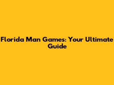 Florida Man Games: Your Ultimate Guide