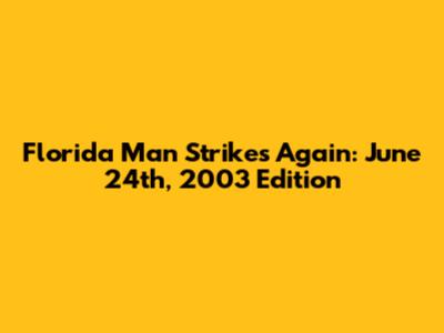 Florida Man Strikes Again: June 24th, 2003 Edition
