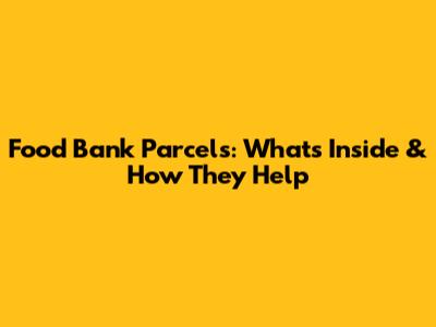 Food Bank Parcels: What's Inside & How They Help