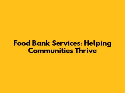 Food Bank Services: Helping Communities Thrive